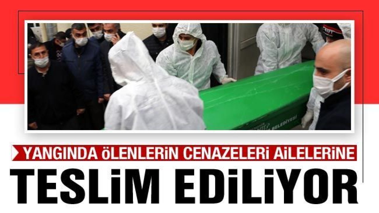 Yangında ölenlerin cenazeleri ailelerine teslim ediliyor