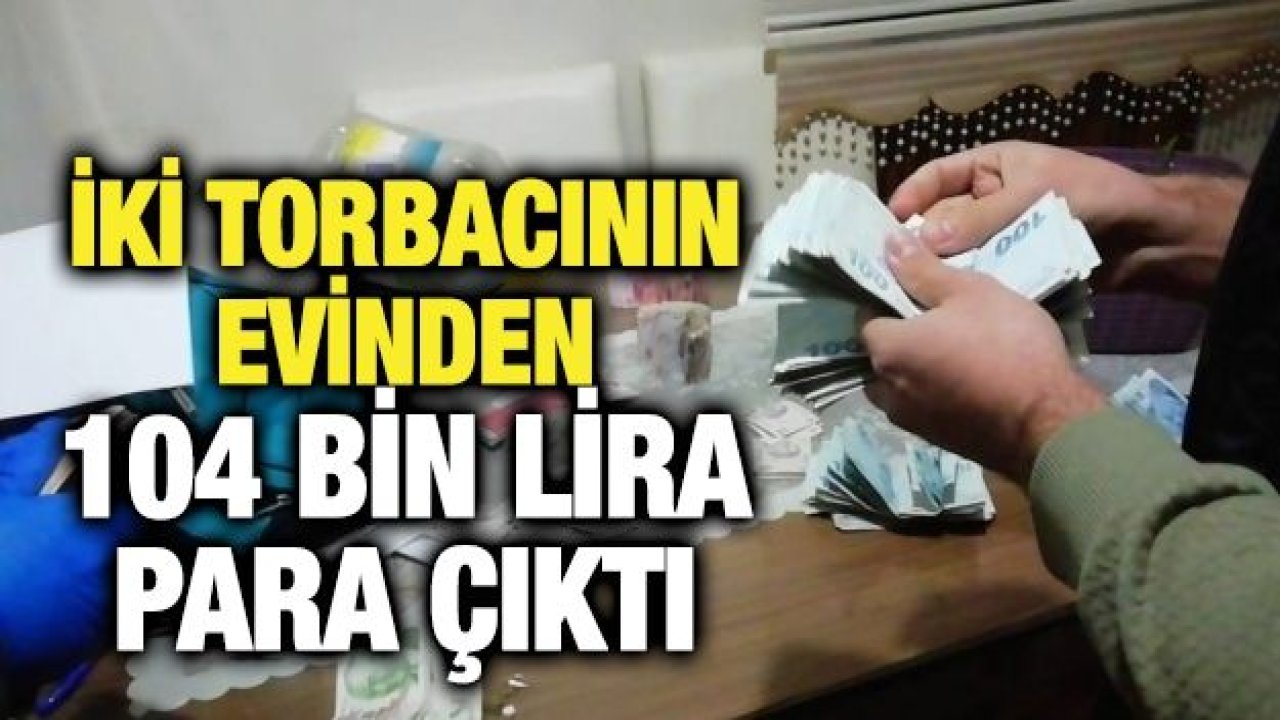 İki torbacının evinden 104 bin lira para çıktı