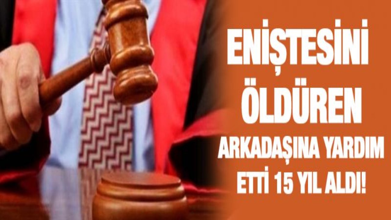 Eniştesini öldüren arkadaşına yardım etti 15 yıl aldı!