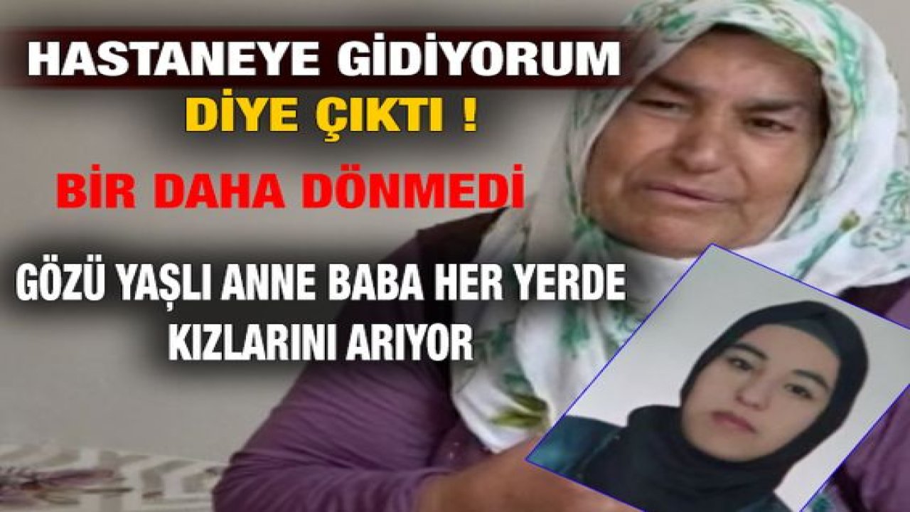 Son Dakika: Video Haber...Hastaneye Gidiyorum Diye Çıktı!Bir Daha Dönmedi! Gözü Yaşlı Anne,Baba  Kızlarını Arıyor