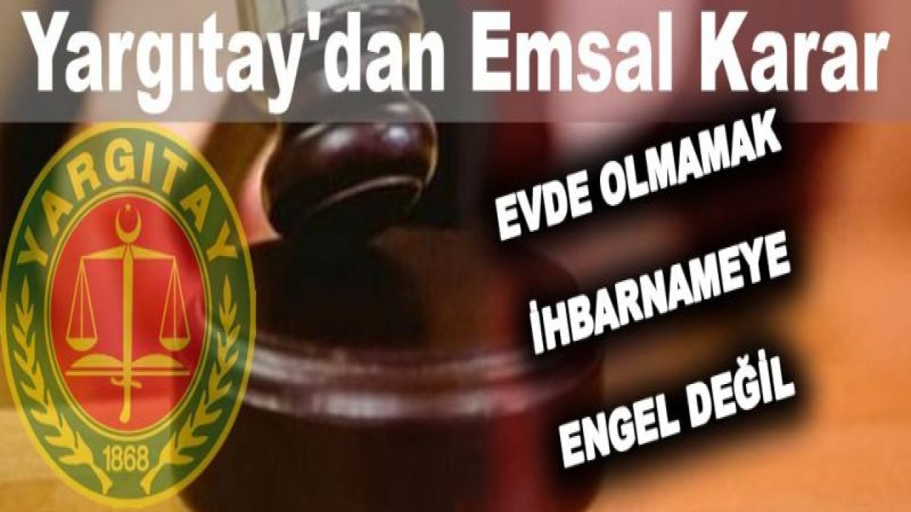 Yargıtay'dan emsal karar: Evde olmamak da ihbarnameye engel değil