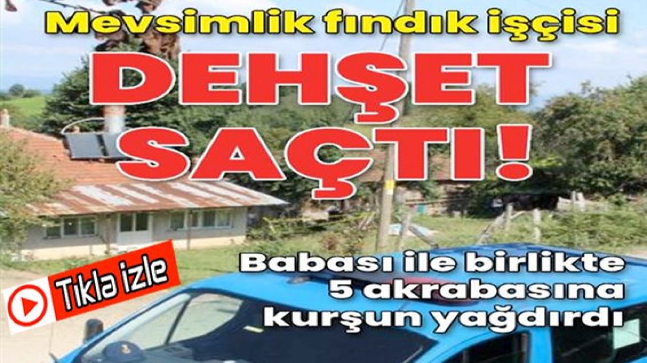 Son Dakika: Video Haber...Fındık işçisi dehşet saçtı: Babası ile birlikte akrabalarına kurşun yağdırdı