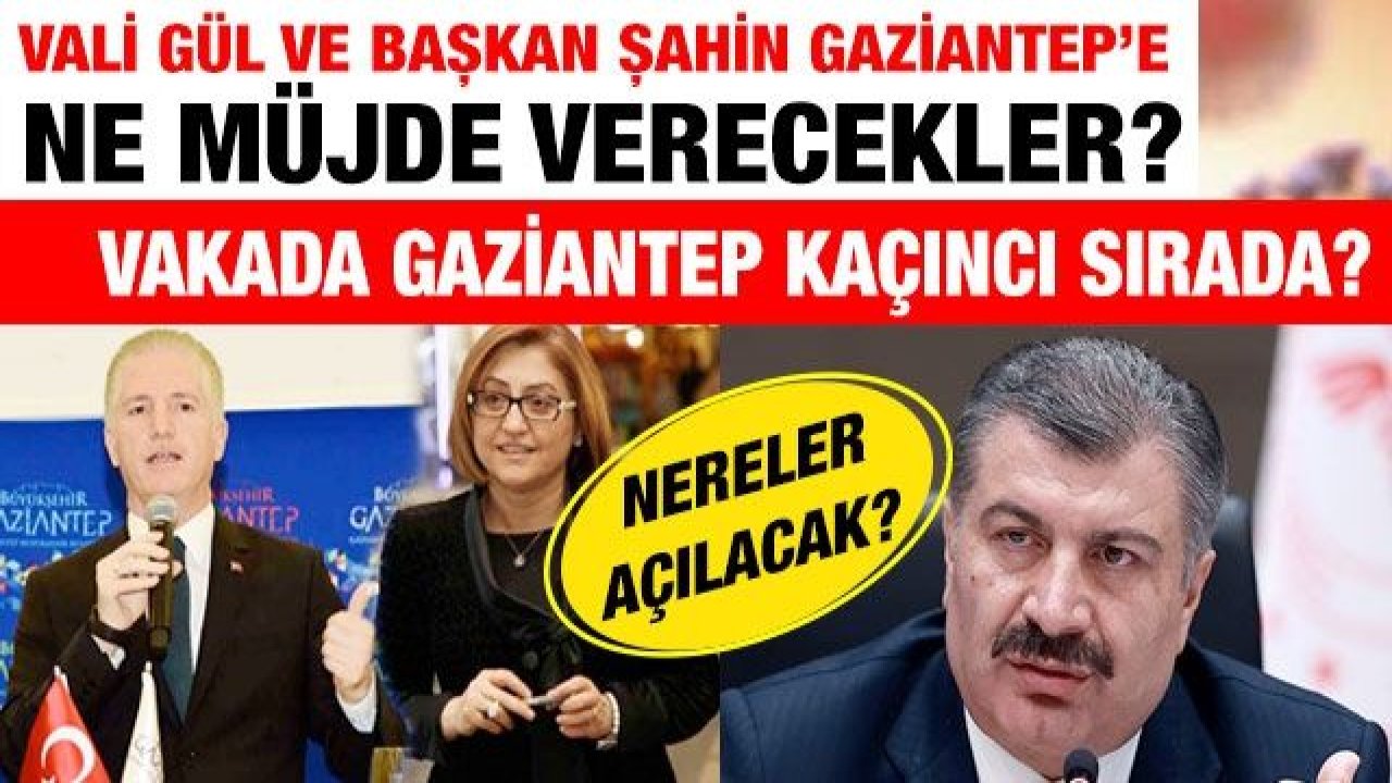 Vali Gül ve Başkan Şahin Gaziantep’e ne müjde verecekler?  Vakada Gaziantep kaçıncı sırada?  Nereler açılacak?