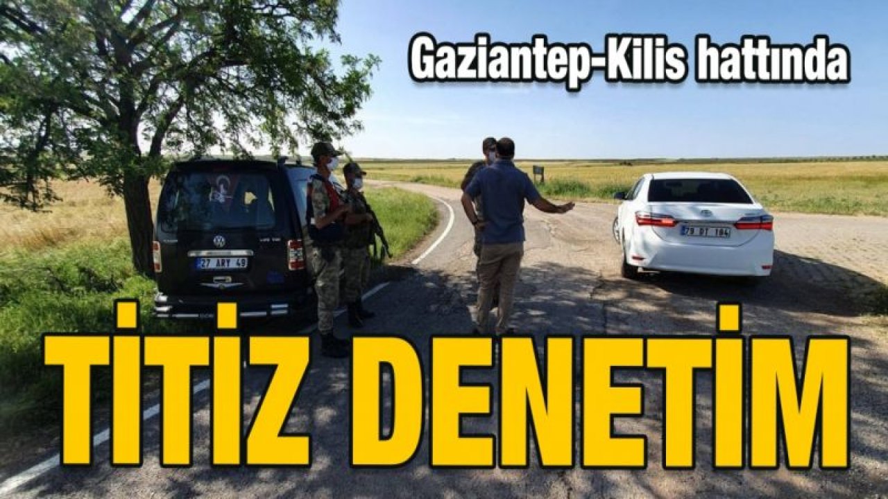 Gaziantep Kilis hattında titiz denetim