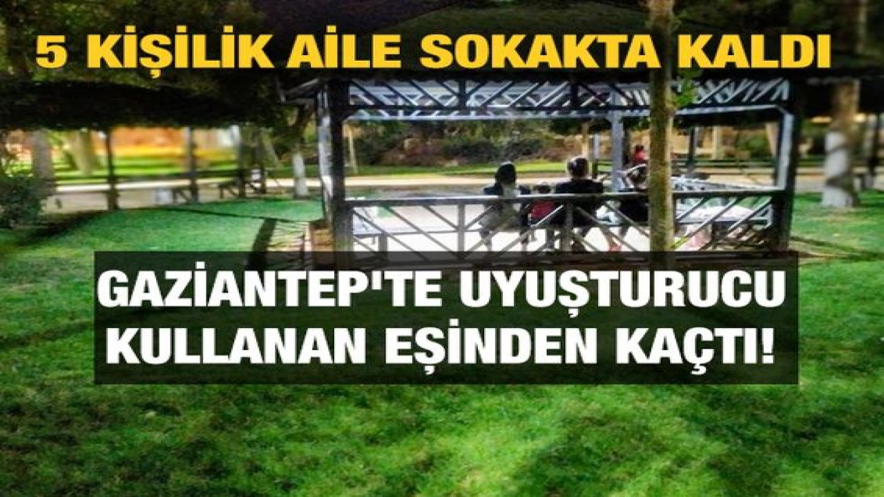 Gaziantep'te Uyuşturucu Kullanan Eşinden Kaçtı! 5 Kişilik Aile Sokakta Kaldı