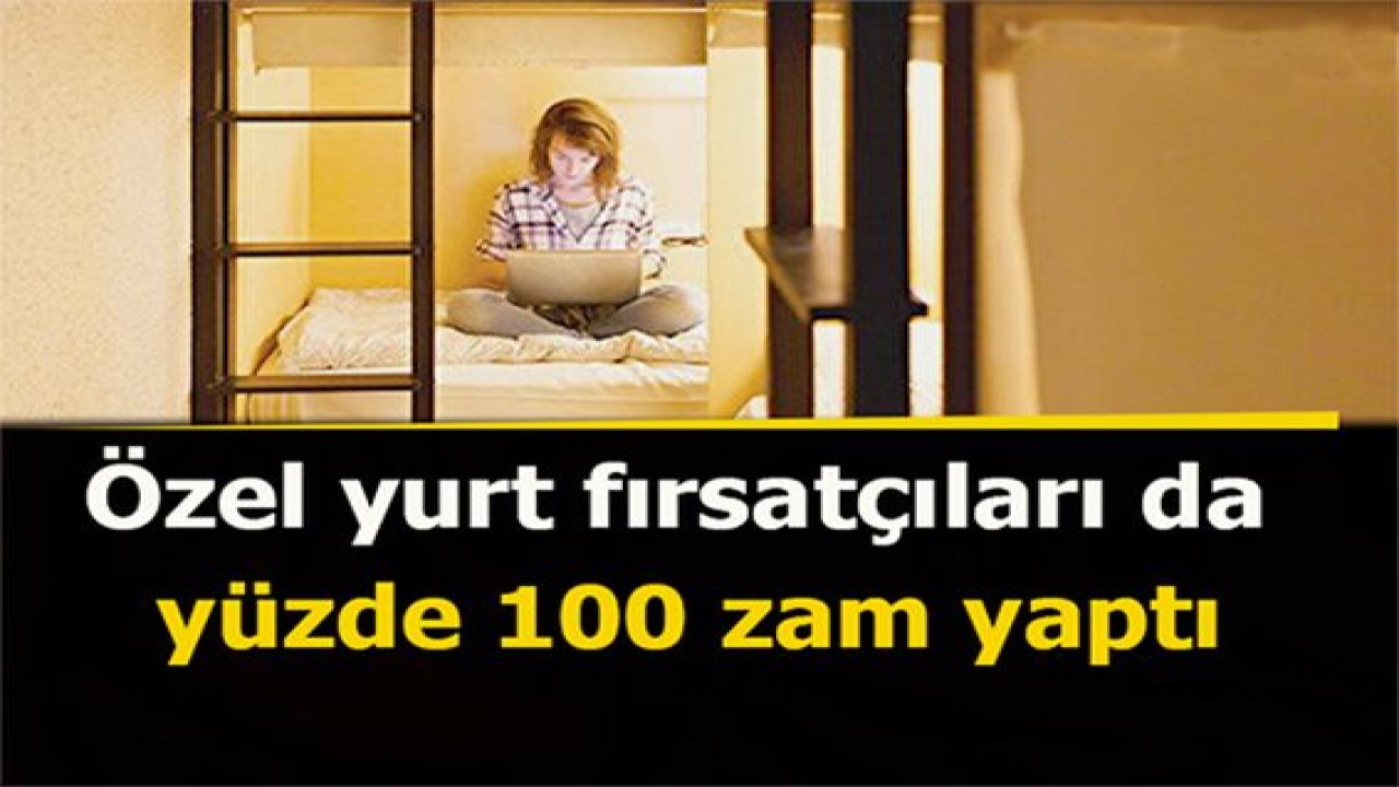 Bunlar da yurt fırsatçıları: Yüzde 100 zam!