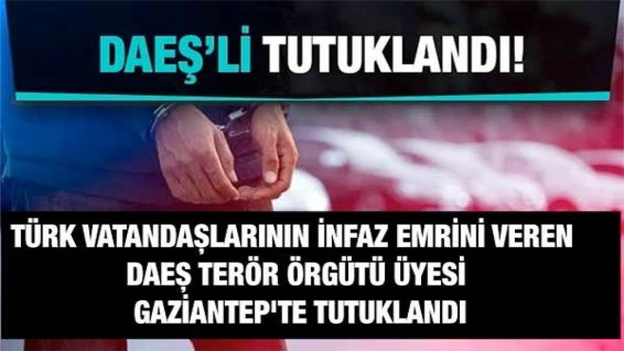 Son Dakika: Türk Vatandaşlarının İnfaz Emrini Veren  DAEŞ Terör Örgütü Üyesi Gaziantep'te Tutuklandı!Başsavcılık açıkladı!