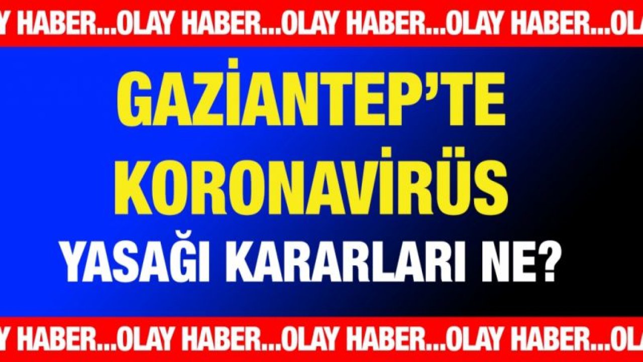 Gaziantep’te korona yasakları ne?...  Düğün, altın günü, taziye, asker uğurlama ve nişan yasakları var