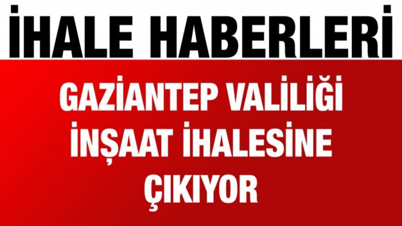 Gaziantep Valiliği inşaat ihalesine çıkıyor