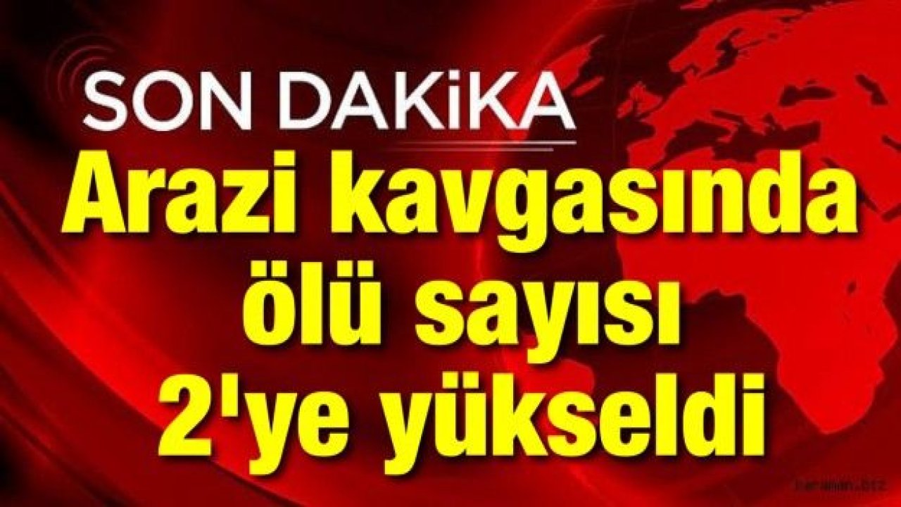 Arazi kavgasında ölü sayısı 2'ye yükseldi