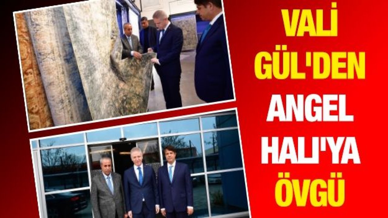 Vali Gül'den Angel Halı'ya övgü