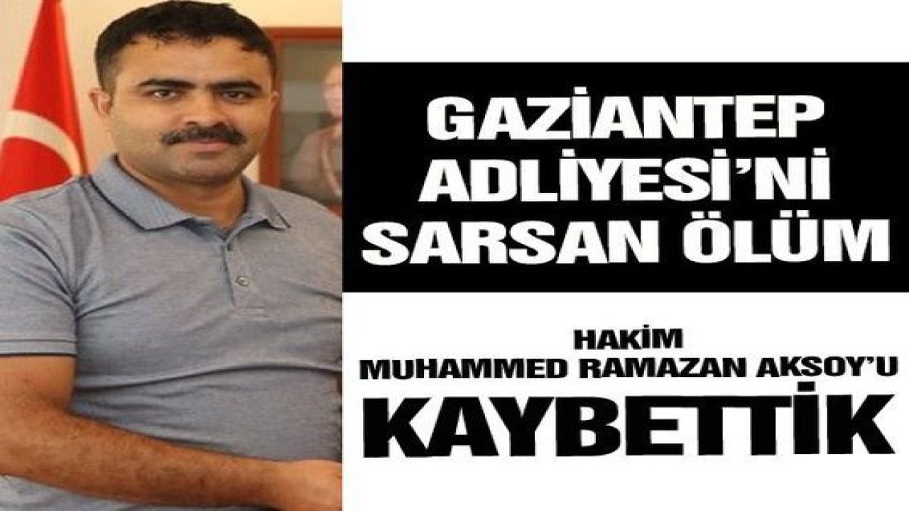 SonDakika:Gaziantep Hukuk Camiasını sarsan ölüm! Hakim Muhammed Ramazan Aksoy hayatını kaybetti…