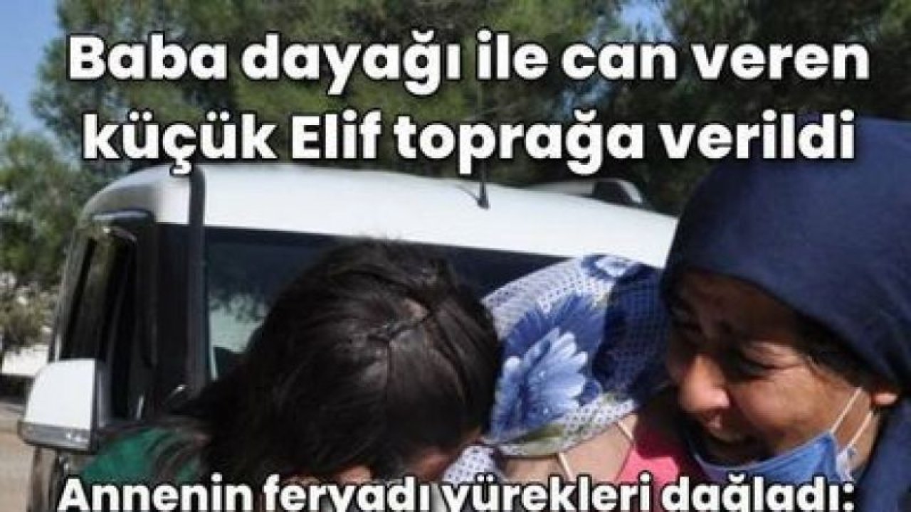 Gaziantep'te Küçük Elifi Babası yemek yemediği için döverek öldürmüştü! Korkunç detayı annesi anlattı