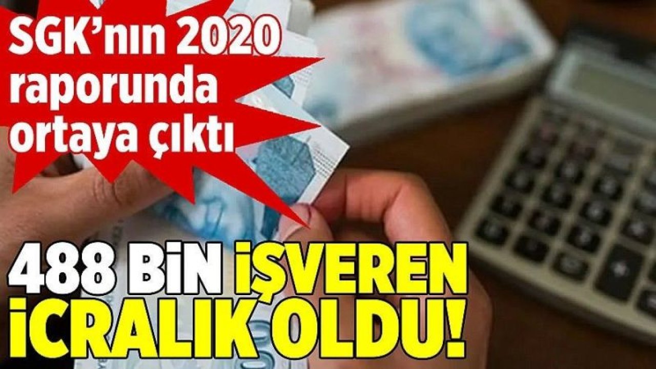 SGK’nın 2020 raporunda ortaya çıktı. 488 bin işveren icralık oldu