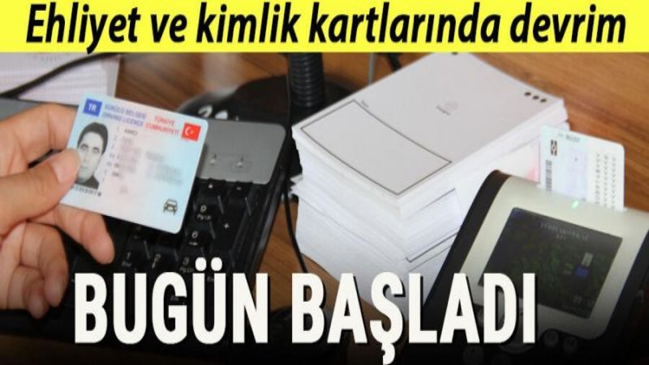 Ehliyet ve kimlik kartlarında devrim! Bugün başladı