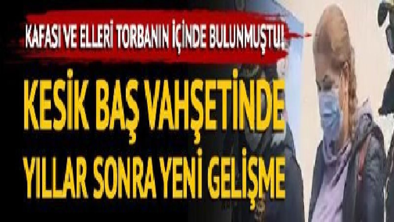 Kesik baş cinayetinde yıllar sonra yeni gelişme! Müebbet cezası alan kadın yakalandı