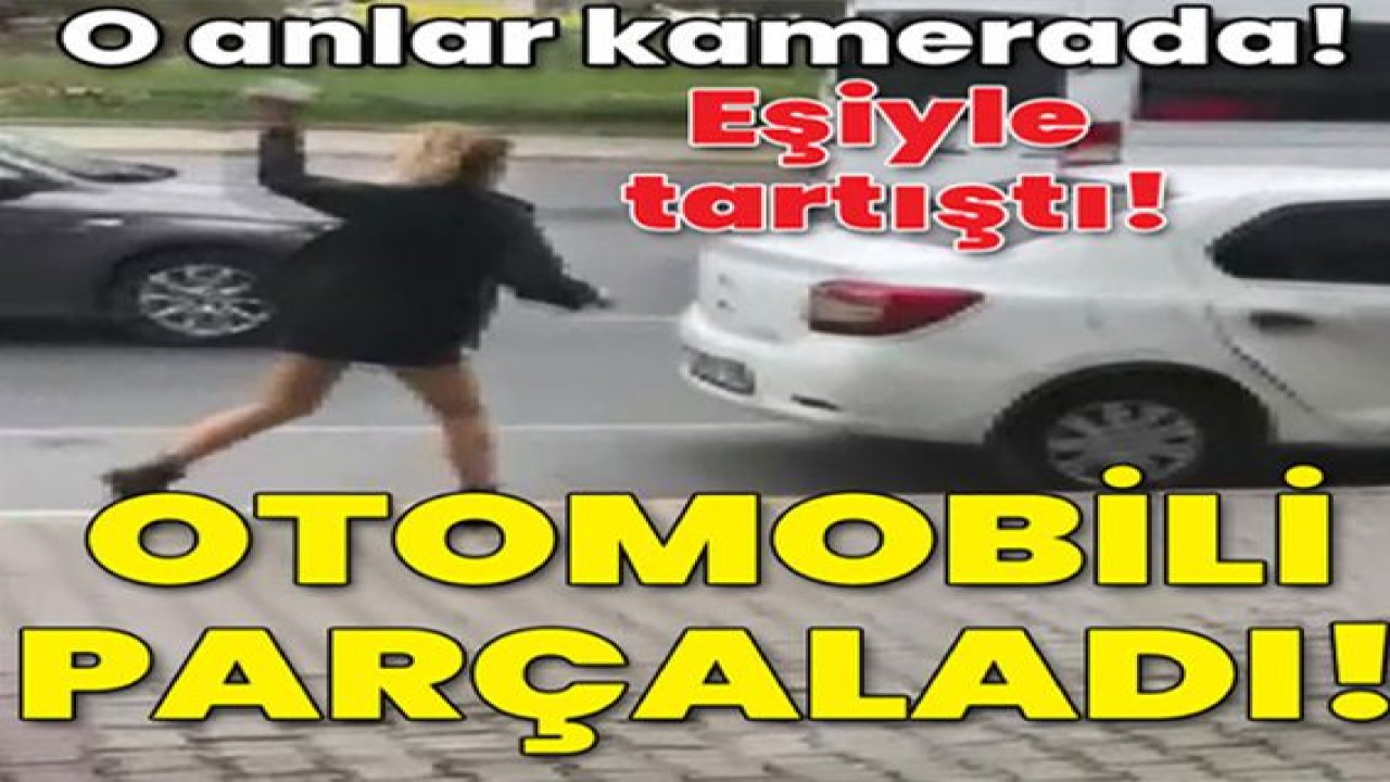 O anlar kamerada! Eşiyle tartıştı! Otomobili parçaladı!