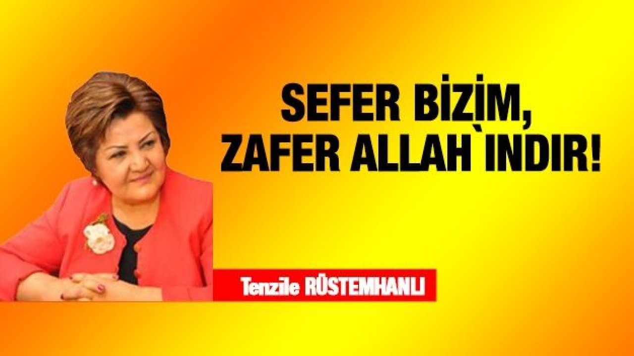 Tenzile Rüstemhan: “Sefer Bizim, Zafer Allah`ındır!”