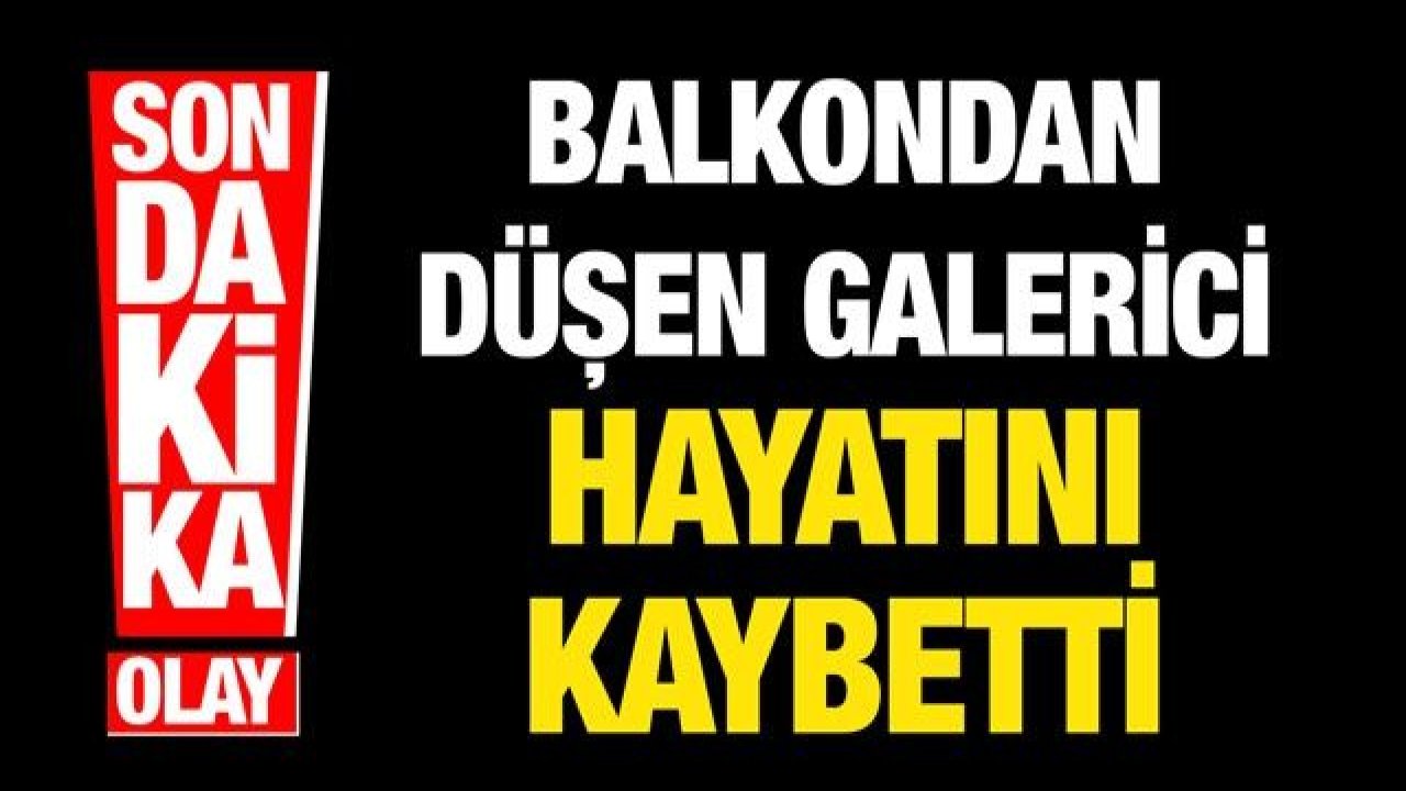 Balkondan düşen galerici hayatını kaybetti