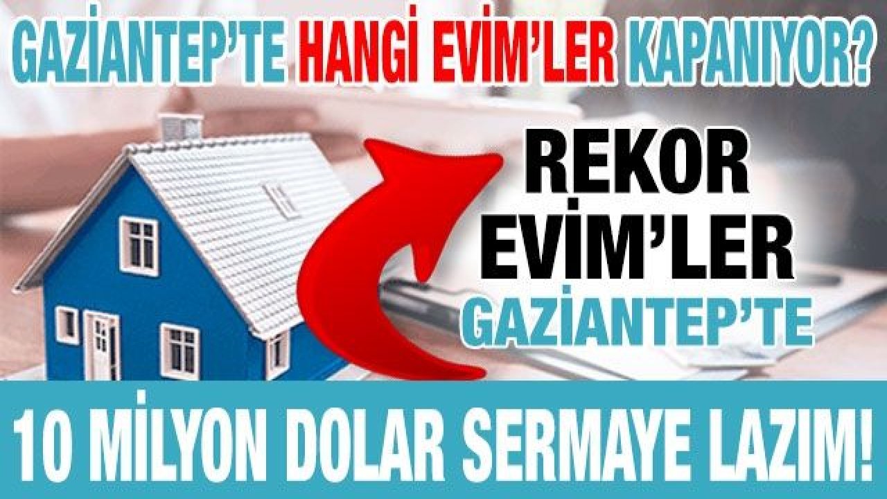 Gaziantep’te Hangi Evim’ler Kapanıyor? Evim’ler kapanıyor mu? 10 milyon dolar sermaye lazım!