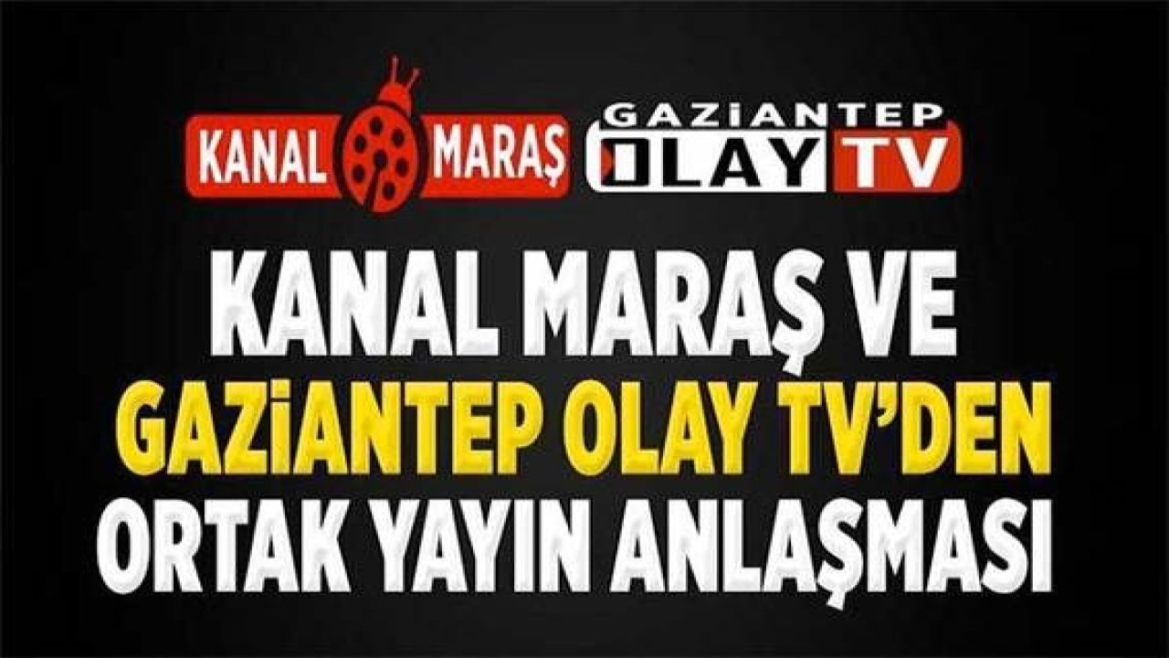 Kanal Maraş ile Gaziantep Olay TV arasında ortak yayın anlaşması yapıldı