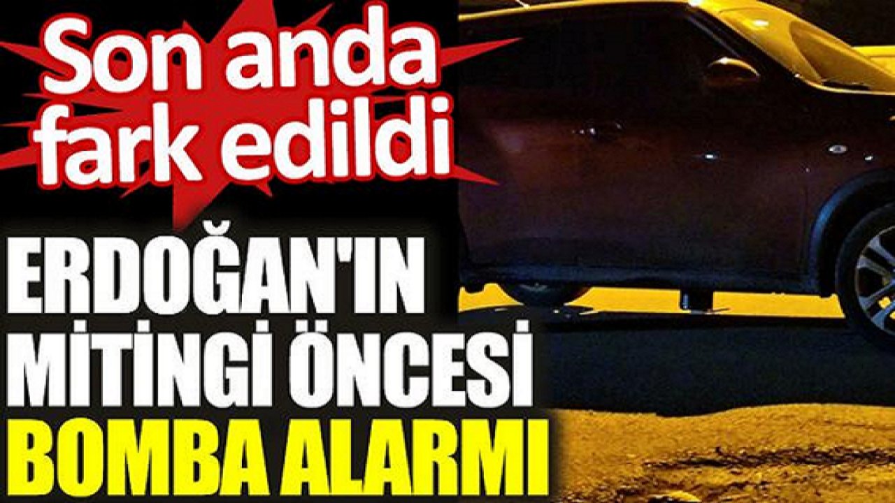 Son anda fark edildi! Cumhurbaşkanı Erdoğan'ın mitingi öncesi bomba alarmı! Polis aracının altına yerleştirmişler