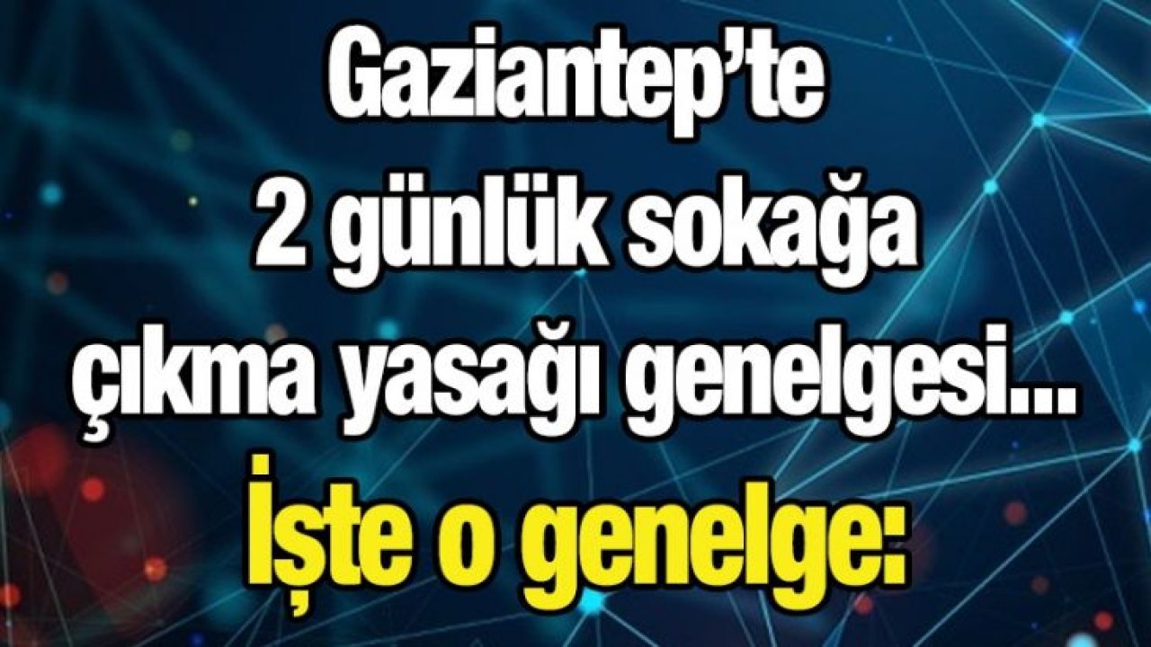 Gaziantep’te 2 günlük sokağa çıkma yasağı genelgesi... İşte o genelge: