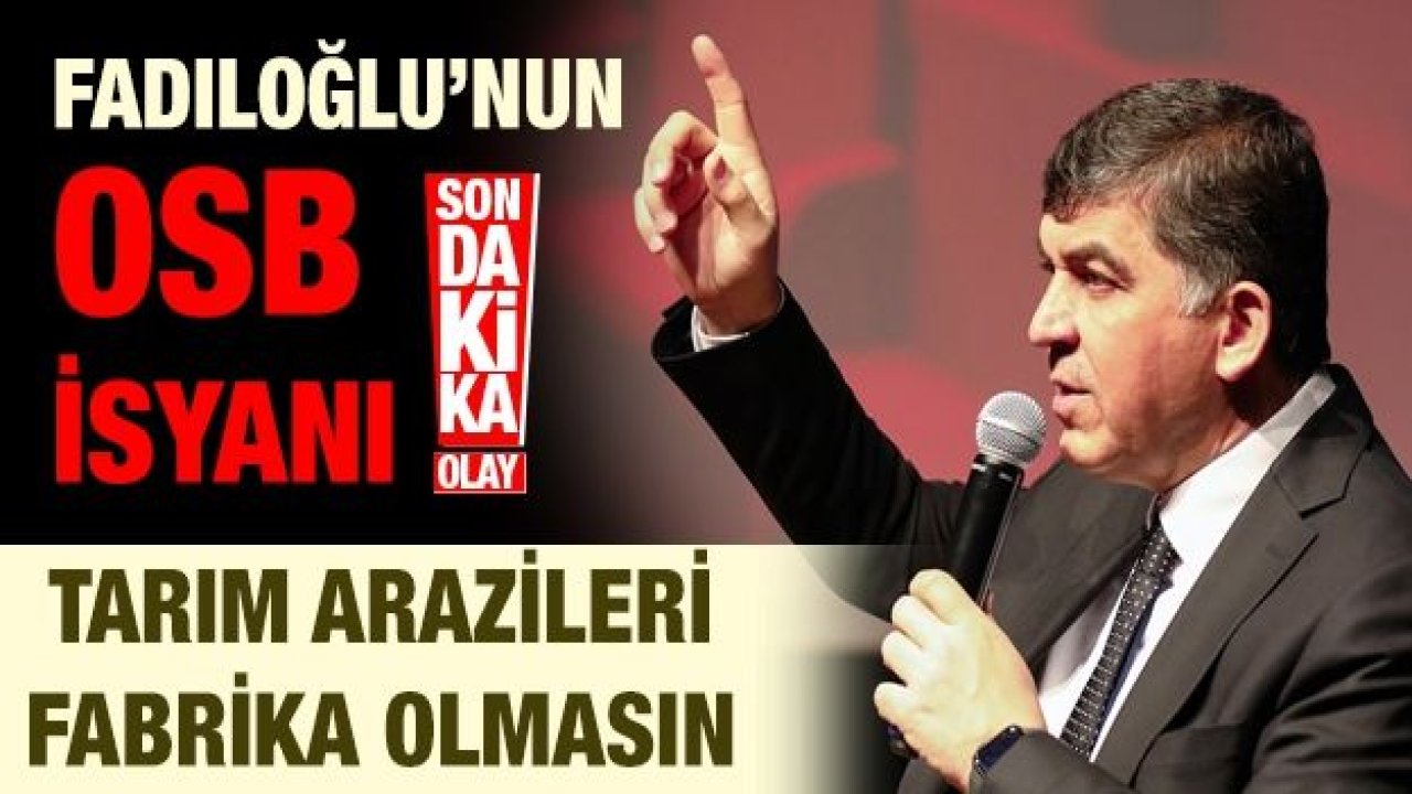 FADILOĞLU’NUN OSB İSYANI!  Tarım arazileri fabrika olmasın