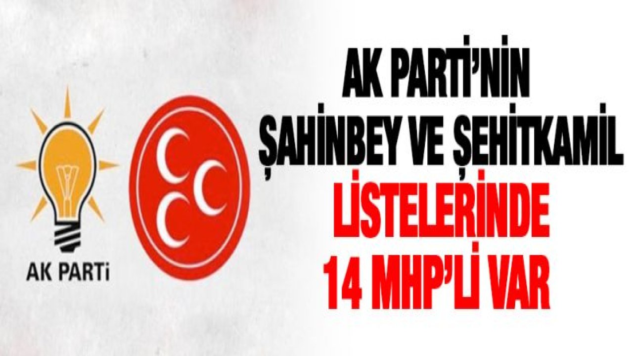 AK Parti'nin Şahinbey ve Şehitkamil listelerinde 14 MHP'li var