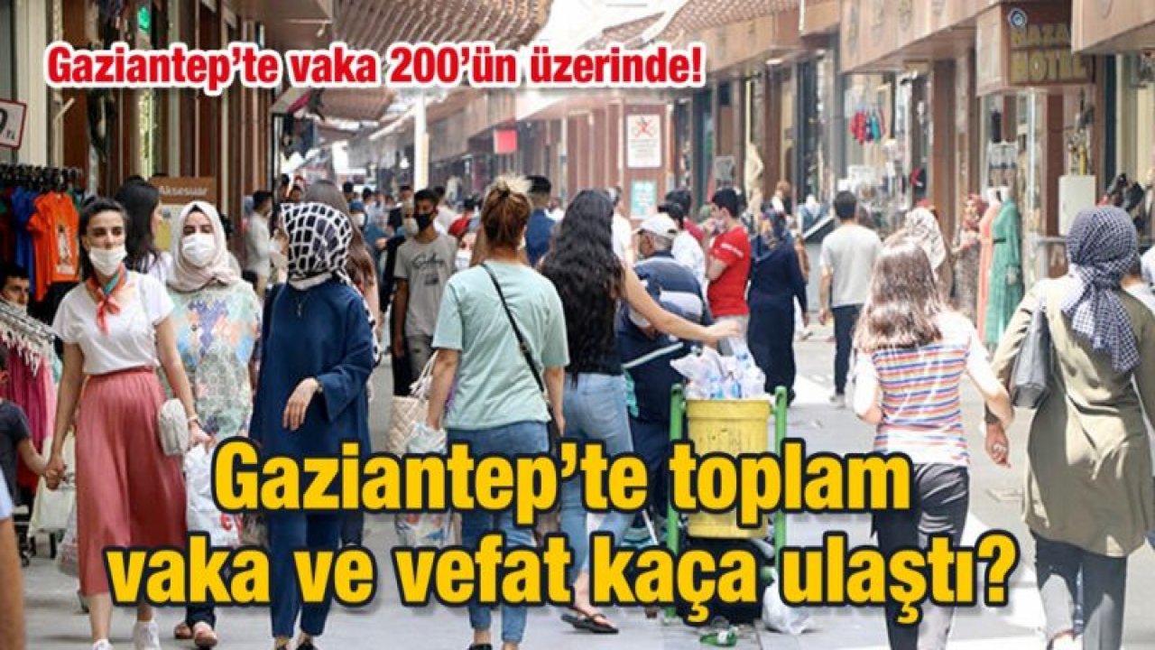 Gaziantep’te vaka 200’ün üzerinde!  Gaziantep’te toplam vefat, kaça ulaştı?