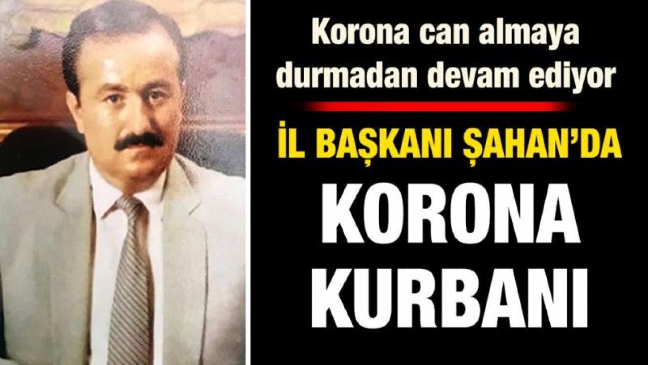 Korona can almaya durmadan devam ediyor .... İl başkanı Şahan’da korona kurbanı