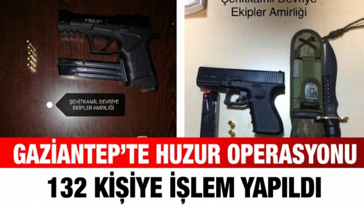 Gaziantep’te huzur operasyonu: 132 kişiye işlem