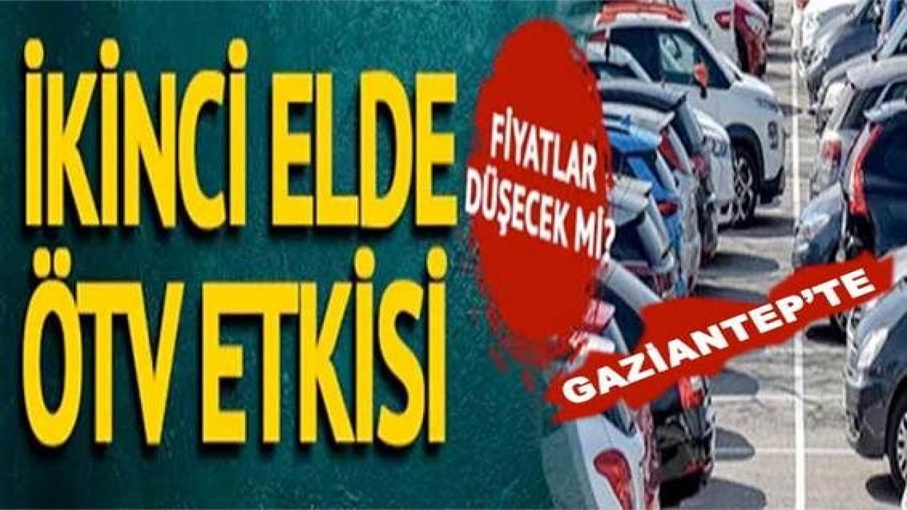 Son Dakika: Gazantep'te ikinci el otomobil fiyatlarında ÖTV etkisi! Fiyatlar düşecek mi? İşte ilk tahminler...