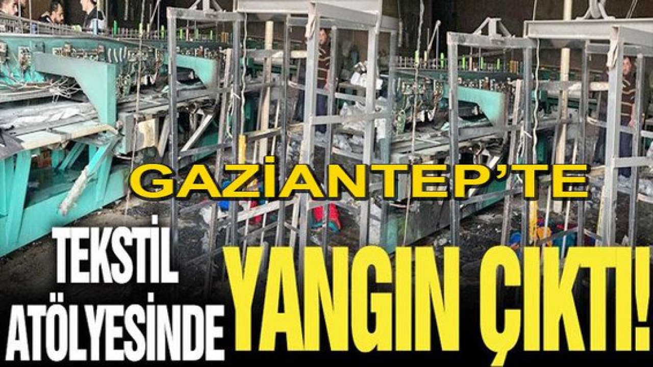 Son Dakika: Gaziantep'te Tekstil atölyesinde yangın çıktı!