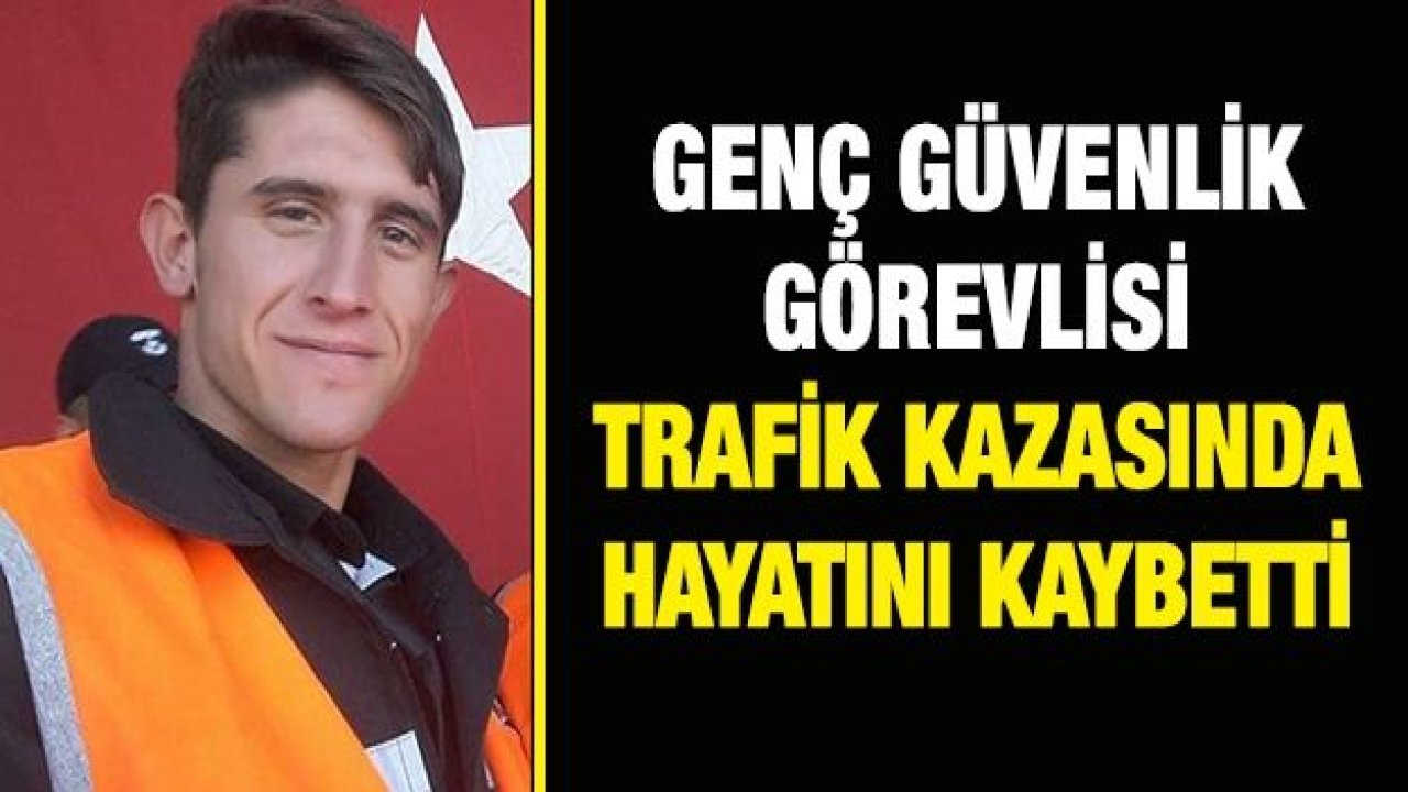 Genç güvenlik görevlisi trafik kazasında hayatını kaybetti