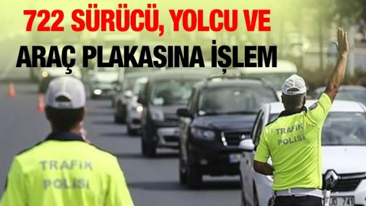 722 sürücü, yolcu ve araç plakasına işlem