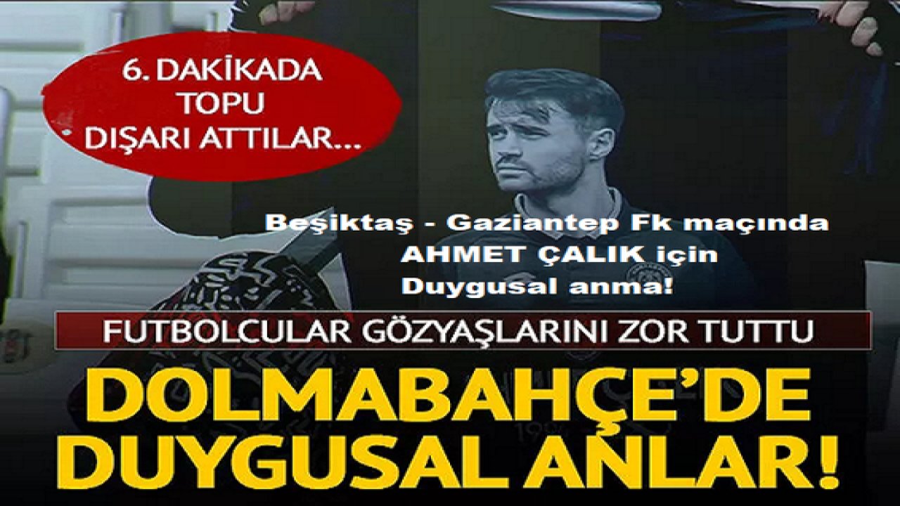 Son Dakika:Beşiktaş - Gaziantep Fk maçında Dolmabahçe'de Ahmet Çalık için duygusal anma! Futbolcular, 6. dakikada topu dışarı attı ve...