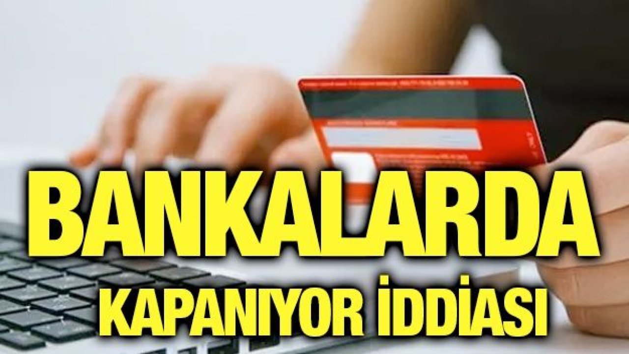 Bankalarda kapanıyor iddiası