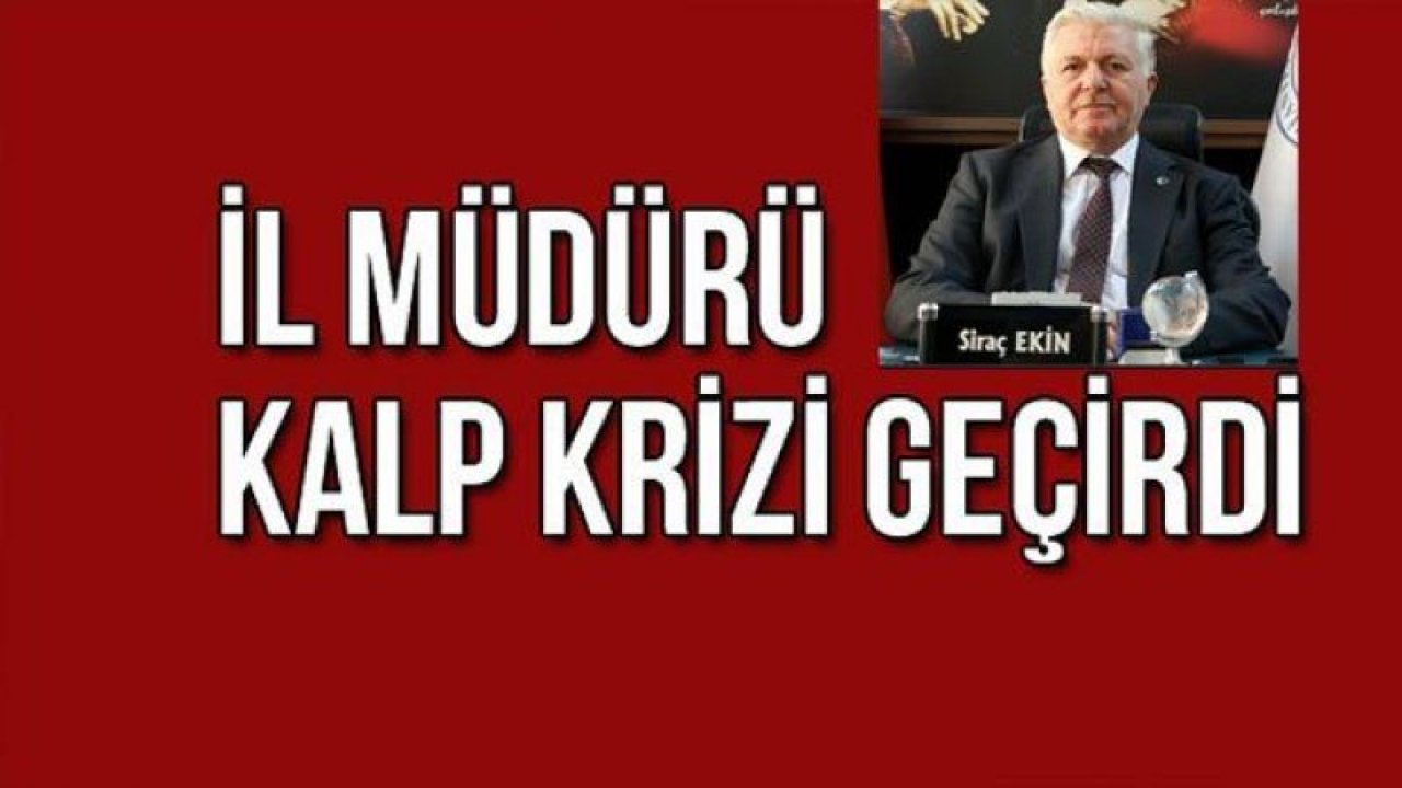 İş Kur İl Müdürü Sıraç Ekin kalp krizi geçirdi.