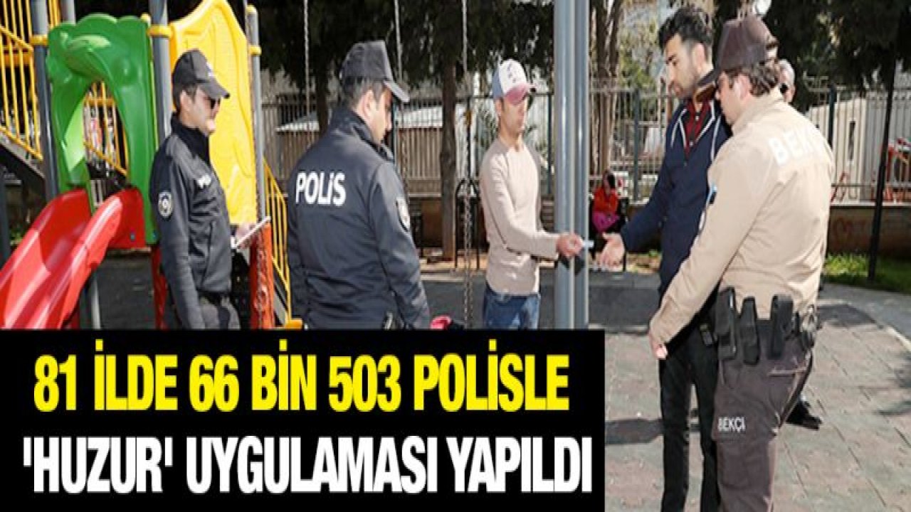 81 ilde 66 bin 503 polisle 'Huzur' uygulaması yapıldı