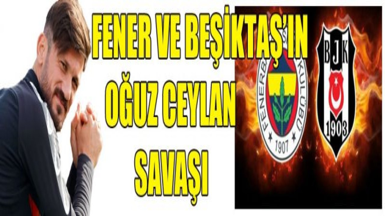 F.Bahçe ve Beşiktaş Oğuz için savaşıyor