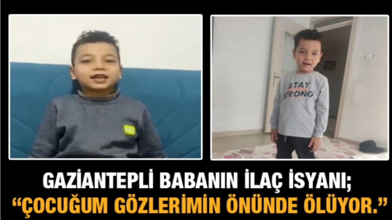 Son Dakika: Gaziantepli babanın ilaç isyanı; “Çocuğum gözlerimin önünde ölüyor.”