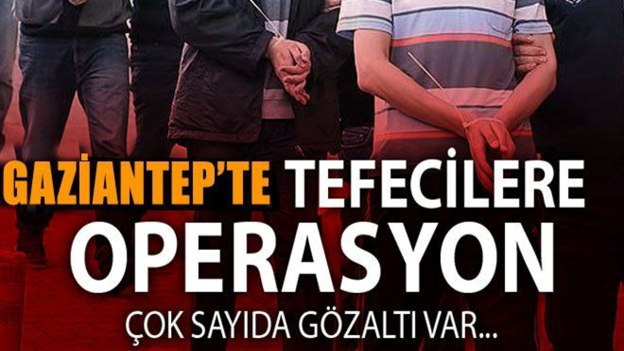 Adıyaman ve Gaziantep’te tefeci operasyonu