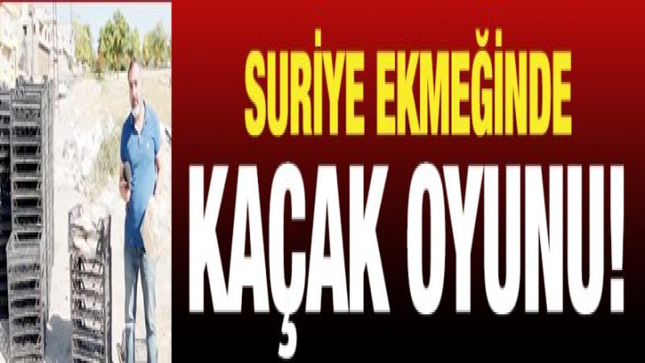 SURİYE EKMEĞİNDE KAÇAK OYUNU!