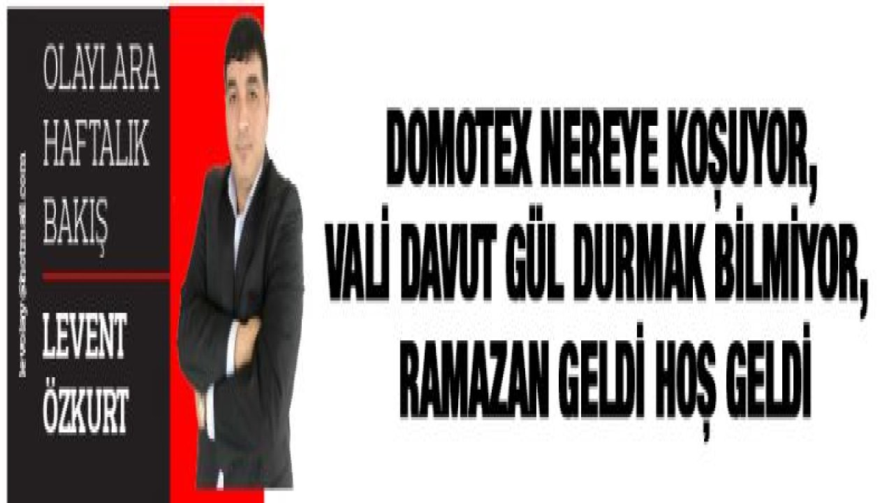 Domotex Nereye Koşuyor, Vali Davut Gül durmak bilmiyor, Ramazan Geldi Hoş Geldi