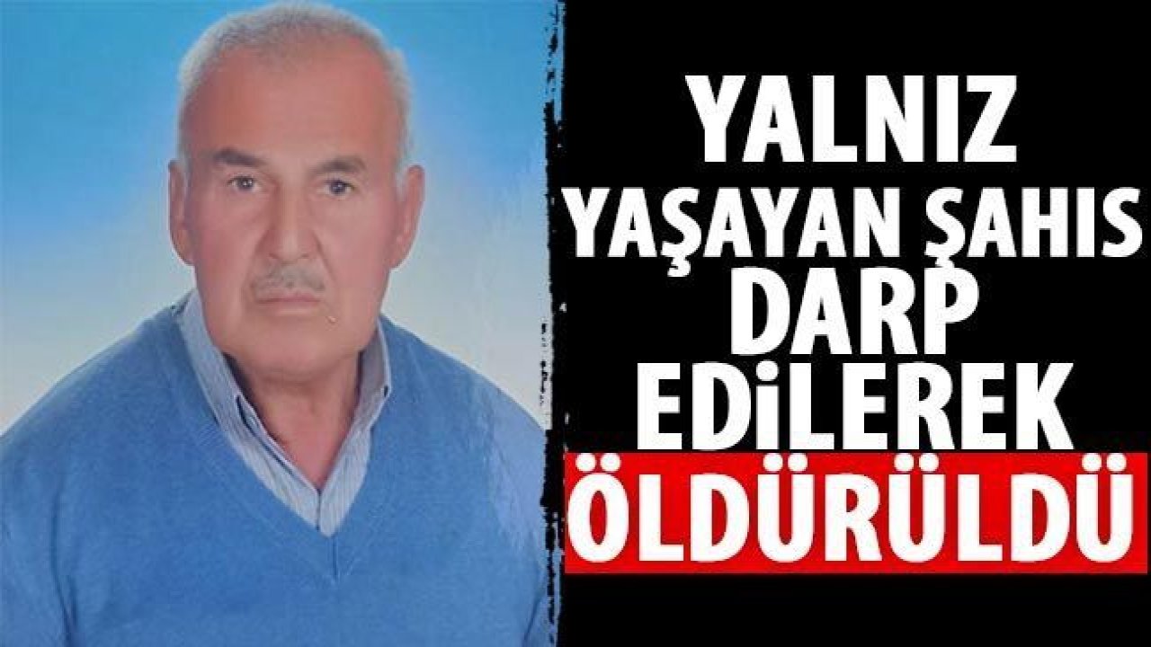 Yalnız yaşayan şahıs darp edilerek öldürüldü