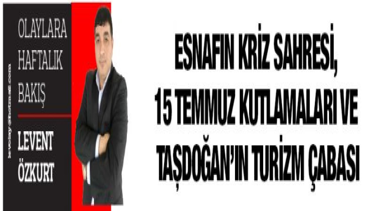 Esnafın kriz sahresi, 15 Temmuz kutlamaları ve Taşdoğan'ın Turizm çabası