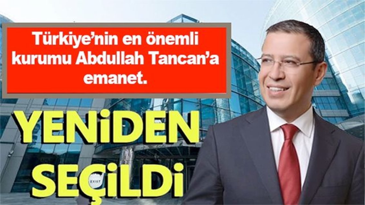 Türkiye’nin en önemli kurumu Gaziantepli Abdullah Tancan’a emanet.Yeniden seçildi!…