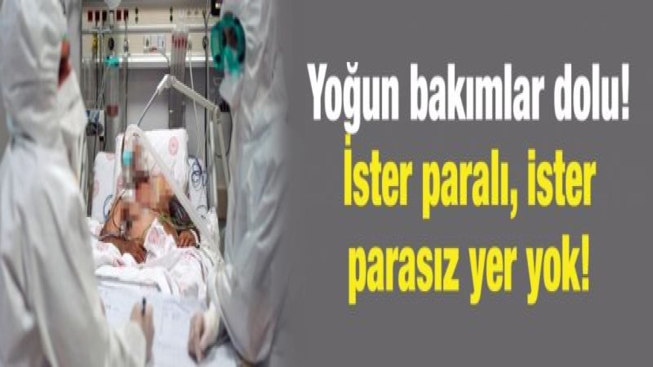 Yoğun bakımlar dolu! İster paralı, ister parasız yer yok!