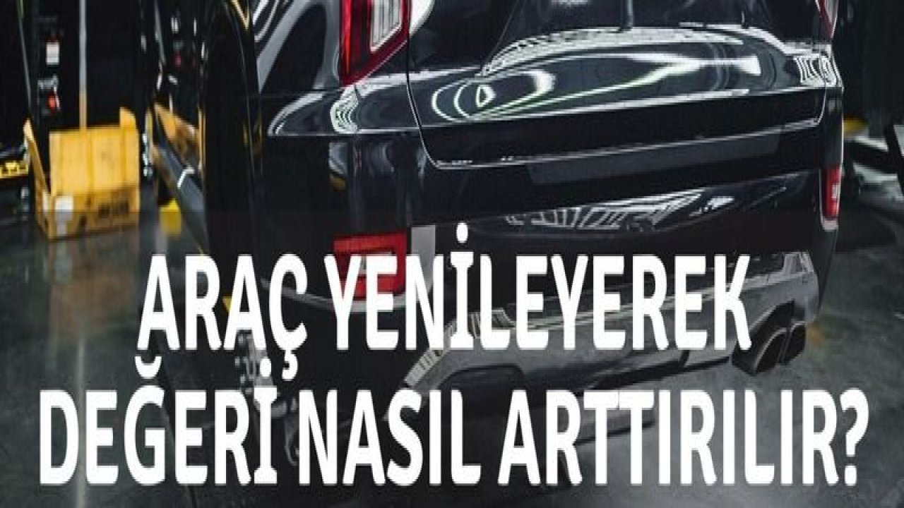 Araç Yenileyerek Değeri Nasıl Arttırılır?